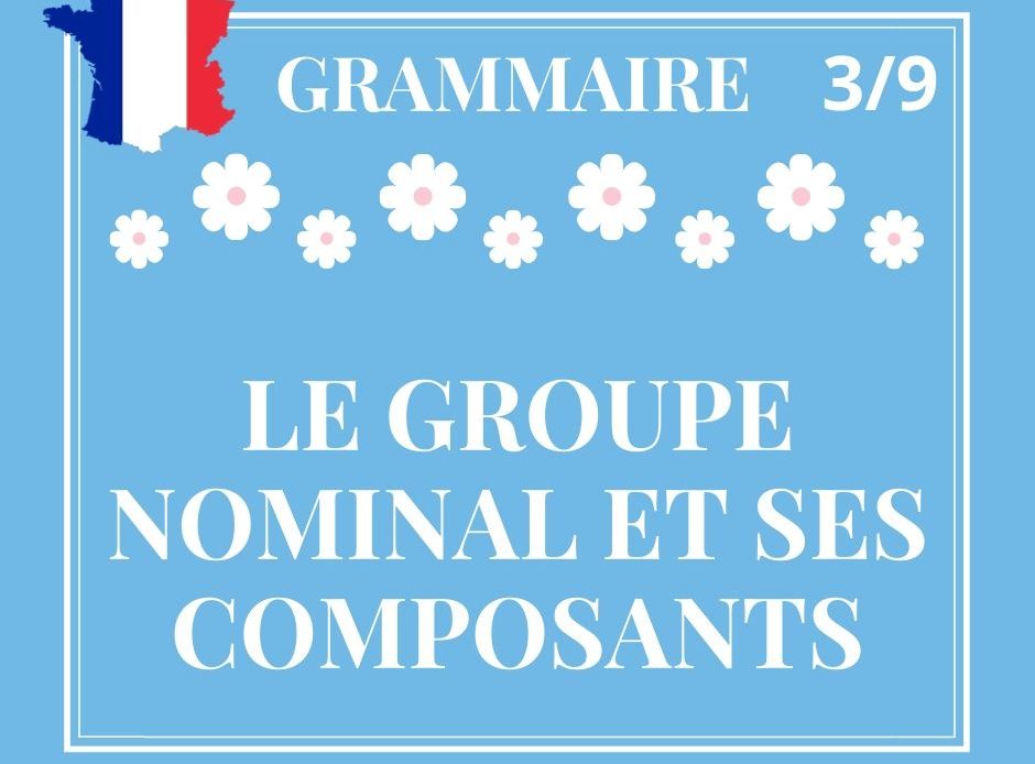 GRAMMAIRE 3/9, le groupe nominal et ses composants